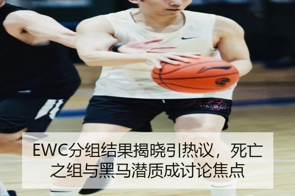 EWC分组结果揭晓引热议，死亡之组与黑马潜质成讨论焦点 - xingkong