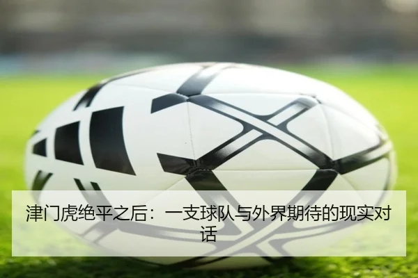 津门虎绝平之后：一支球队与外界期待的现实对话